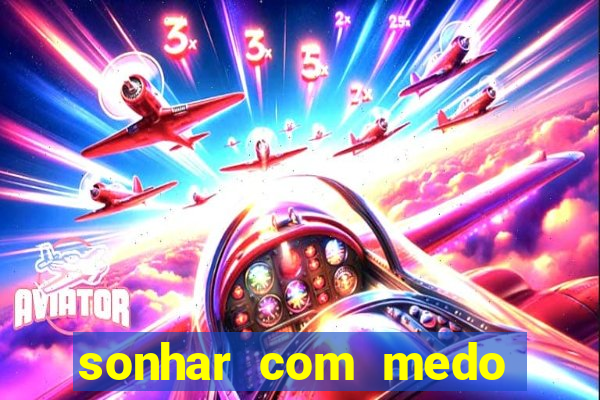 sonhar com medo jogo do bicho